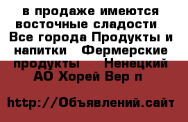 в продаже имеются восточные сладости - Все города Продукты и напитки » Фермерские продукты   . Ненецкий АО,Хорей-Вер п.